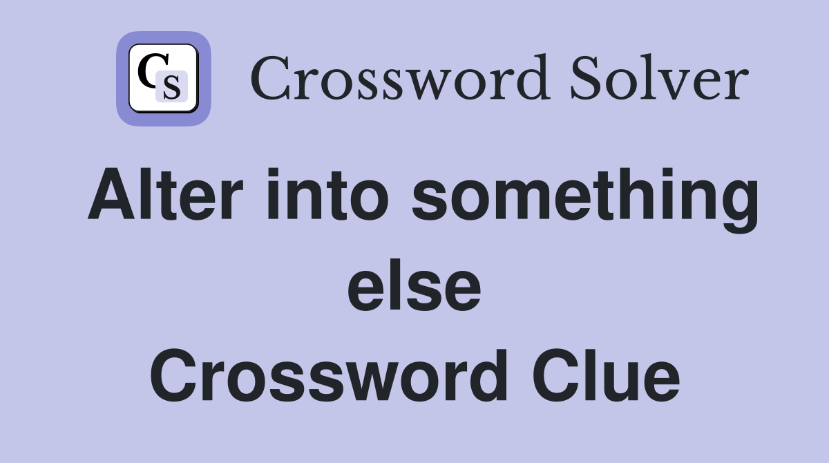 Alter into something else Crossword Clue