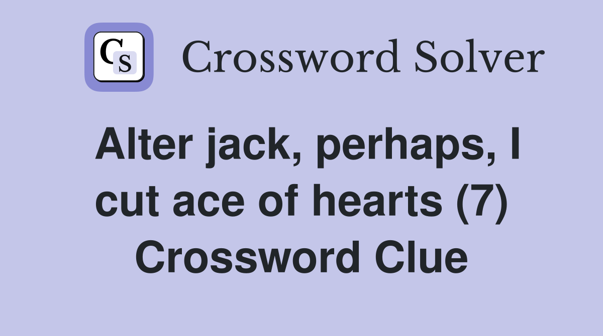 Alter jack, perhaps, I cut ace of hearts (7) Crossword Clue