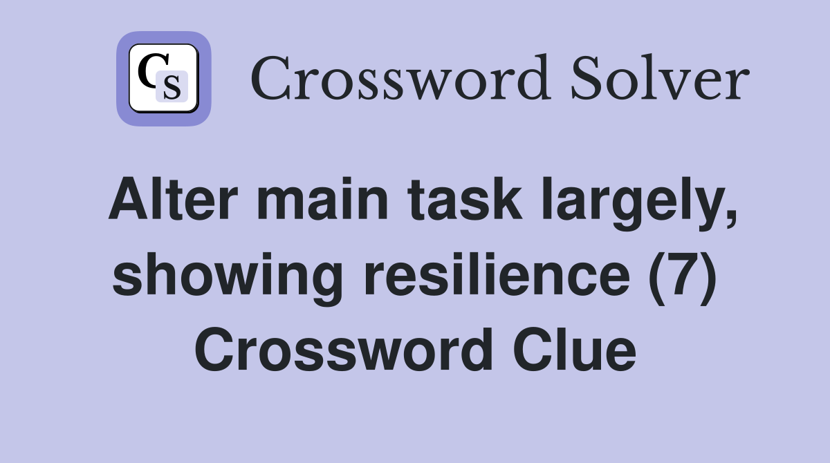 Alter main task largely, showing resilience (7) Crossword Clue