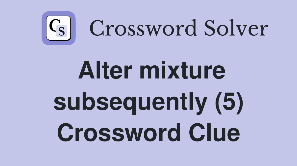 Alter mixture subsequently (5) Crossword Clue