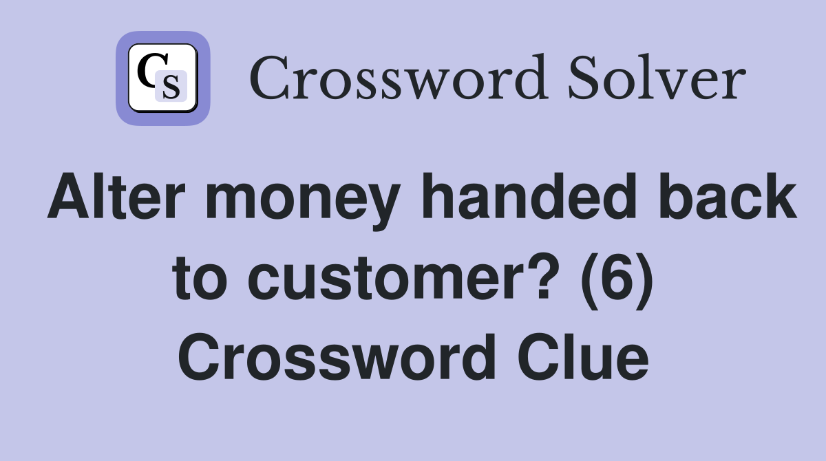 Alter money handed back to customer? (6) Crossword Clue