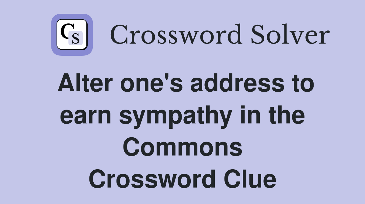 Alter one's address to earn sympathy in the Commons Crossword Clue