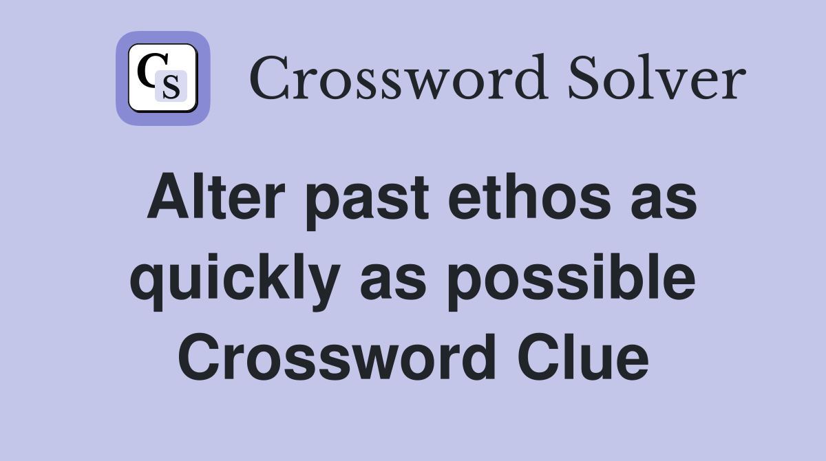 Alter past ethos as quickly as possible Crossword Clue