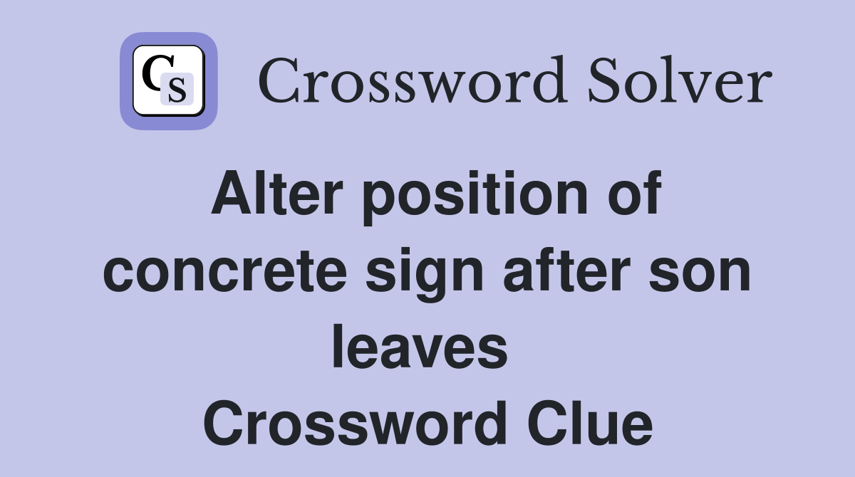 Alter position of concrete sign after son leaves  Crossword Clue