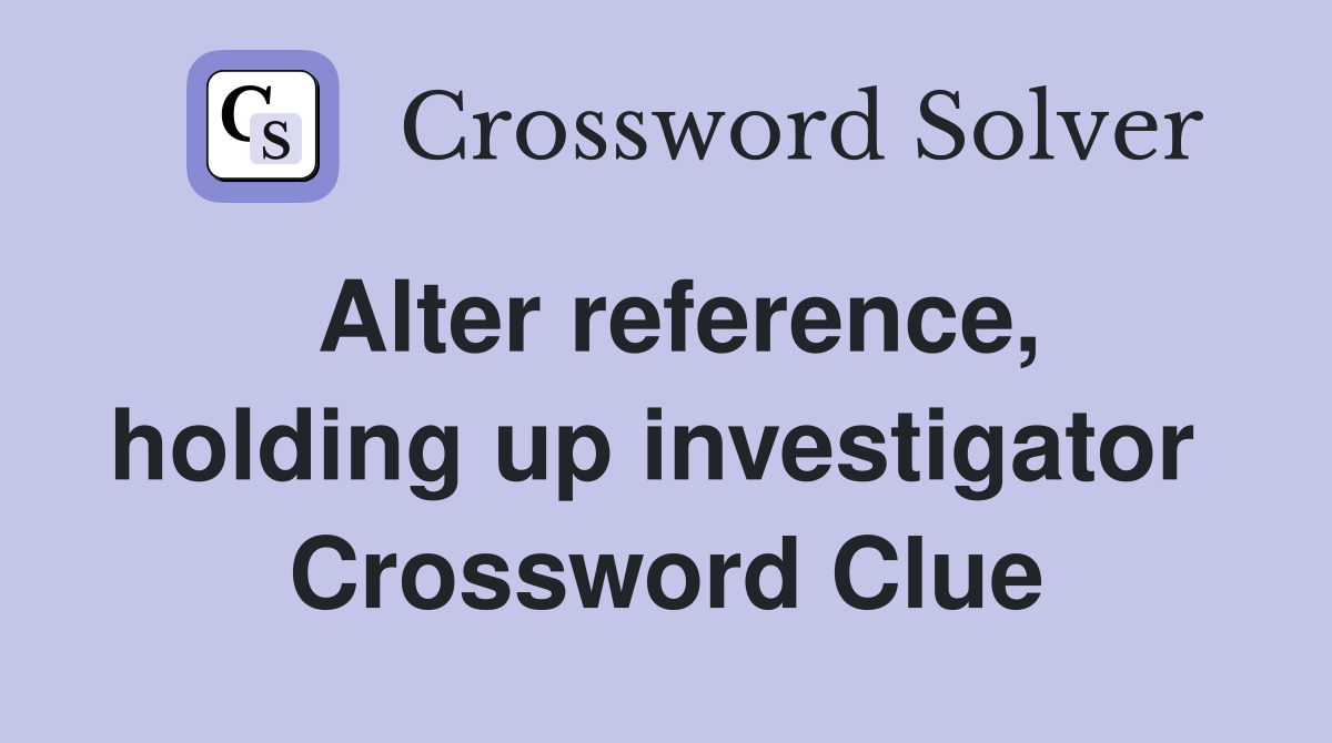 Alter reference, holding up investigator  Crossword Clue