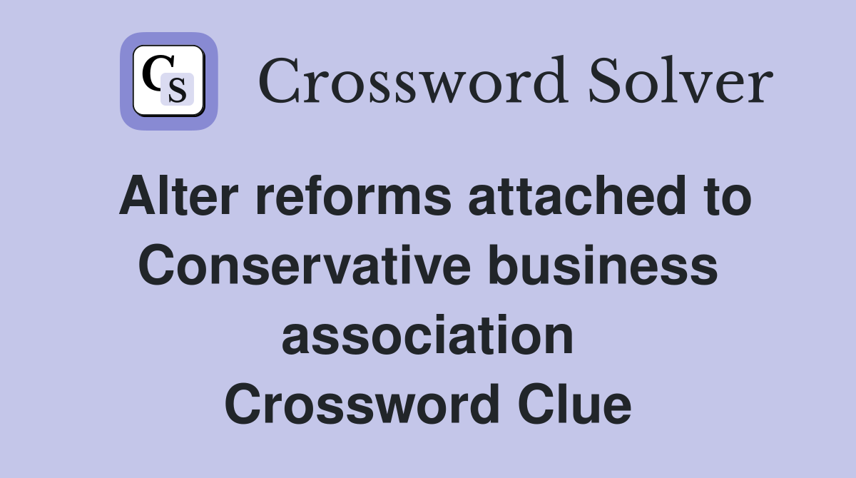 Alter reforms attached to Conservative business association Crossword Clue