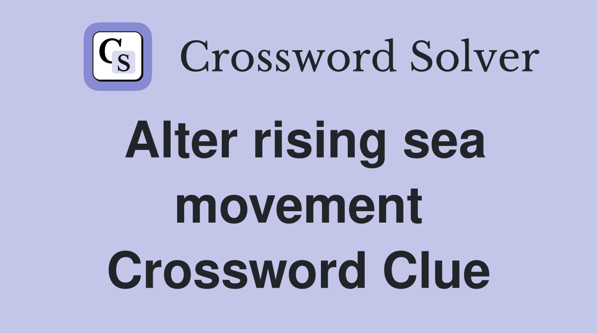 Alter rising sea movement Crossword Clue