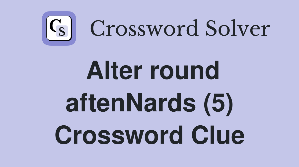 Alter round aftenNards (5) Crossword Clue