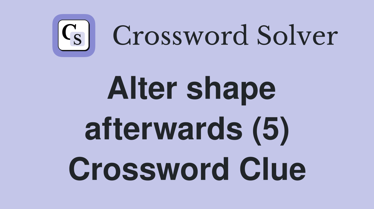 Alter shape afterwards (5) Crossword Clue