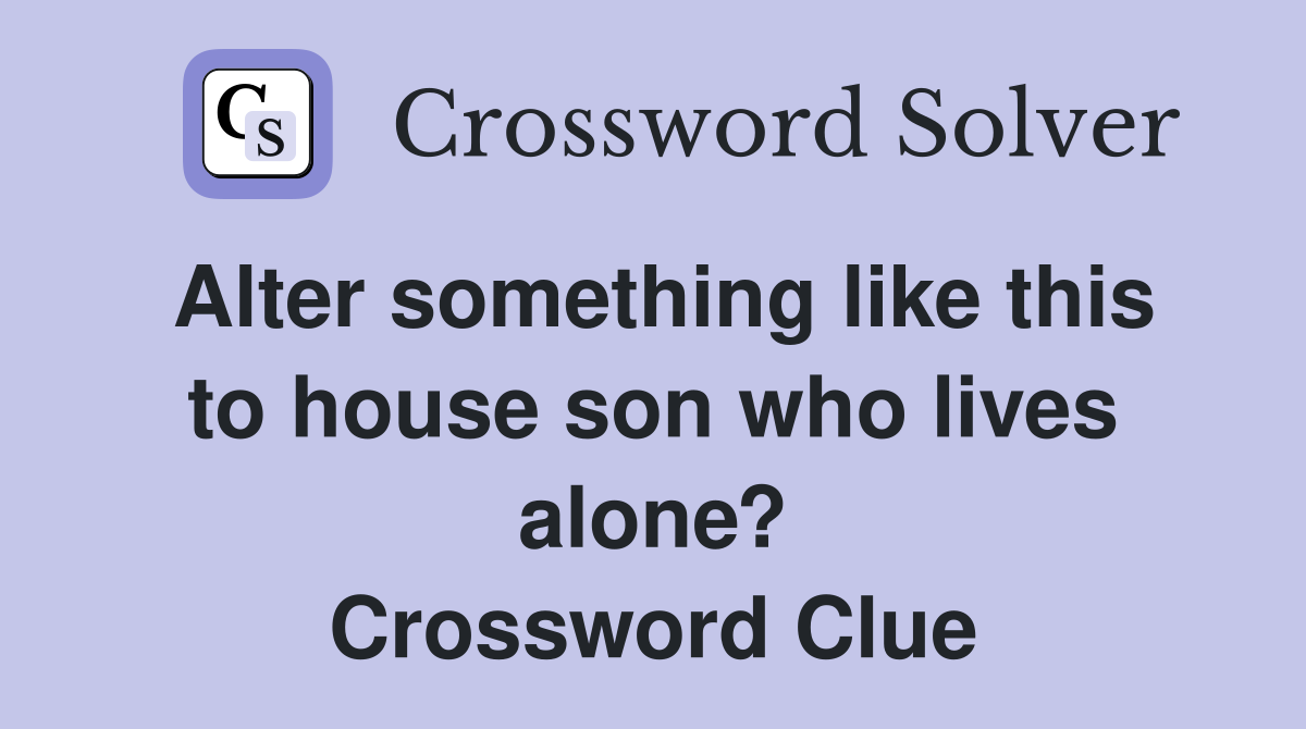 Alter something like this to house son who lives alone? Crossword Clue