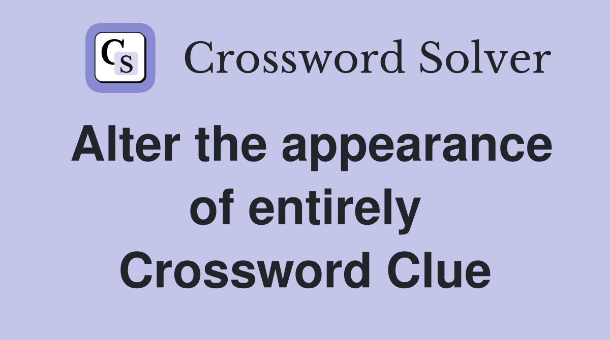 Alter the appearance of entirely Crossword Clue