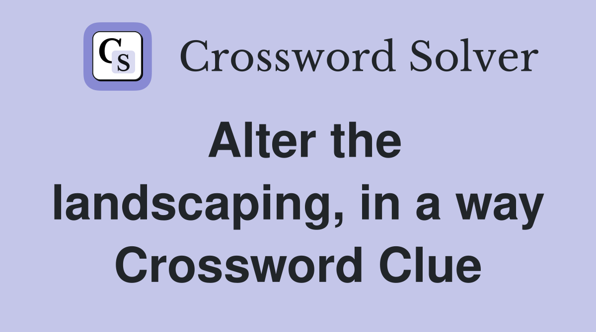 Alter the landscaping, in a way Crossword Clue