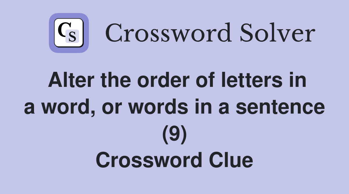 Alter the order of letters in a word, or words in a sentence (9) Crossword Clue