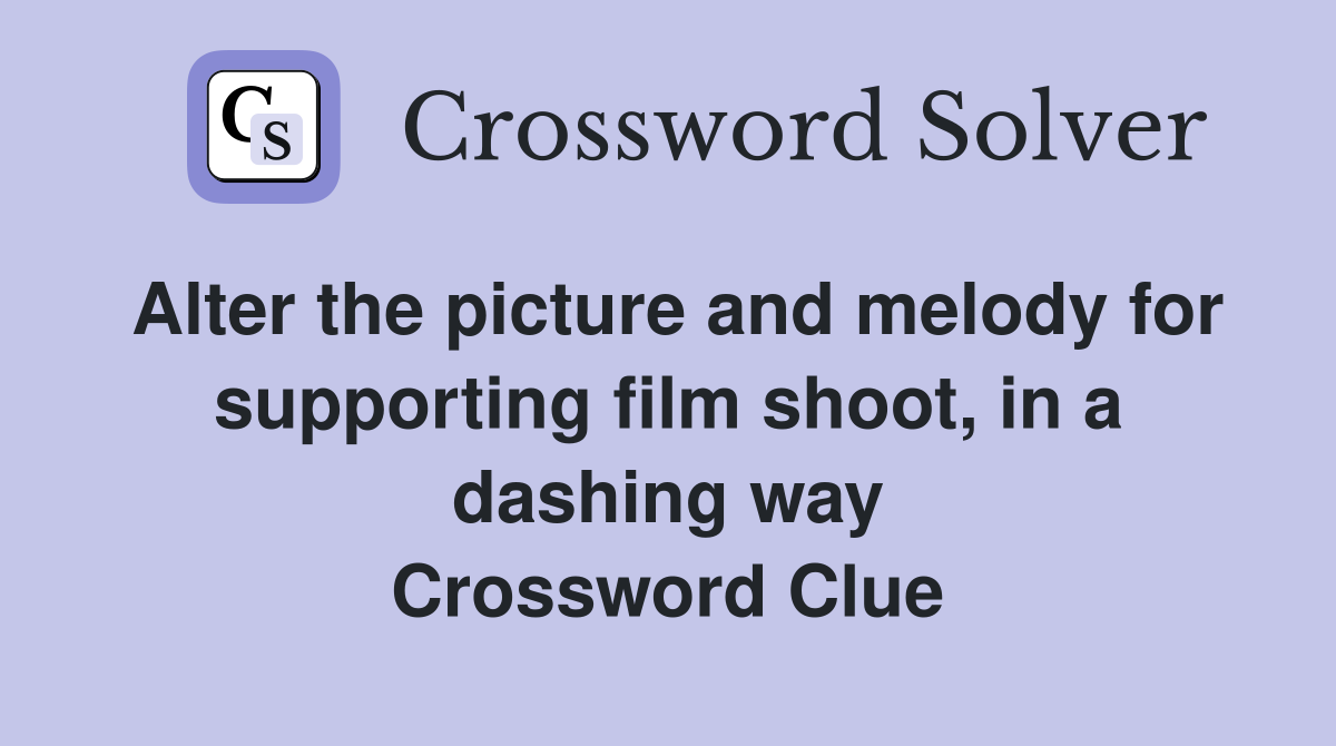 Alter the picture and melody for supporting film shoot, in a dashing way Crossword Clue