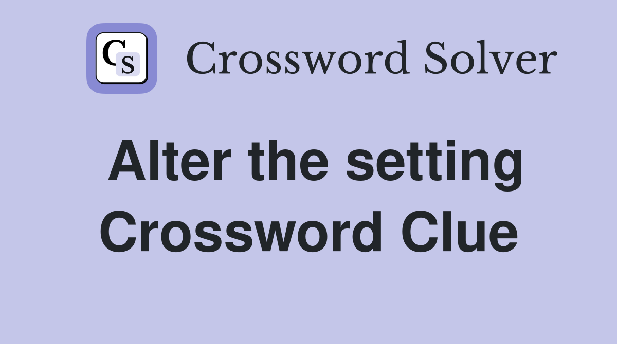 Alter the setting Crossword Clue