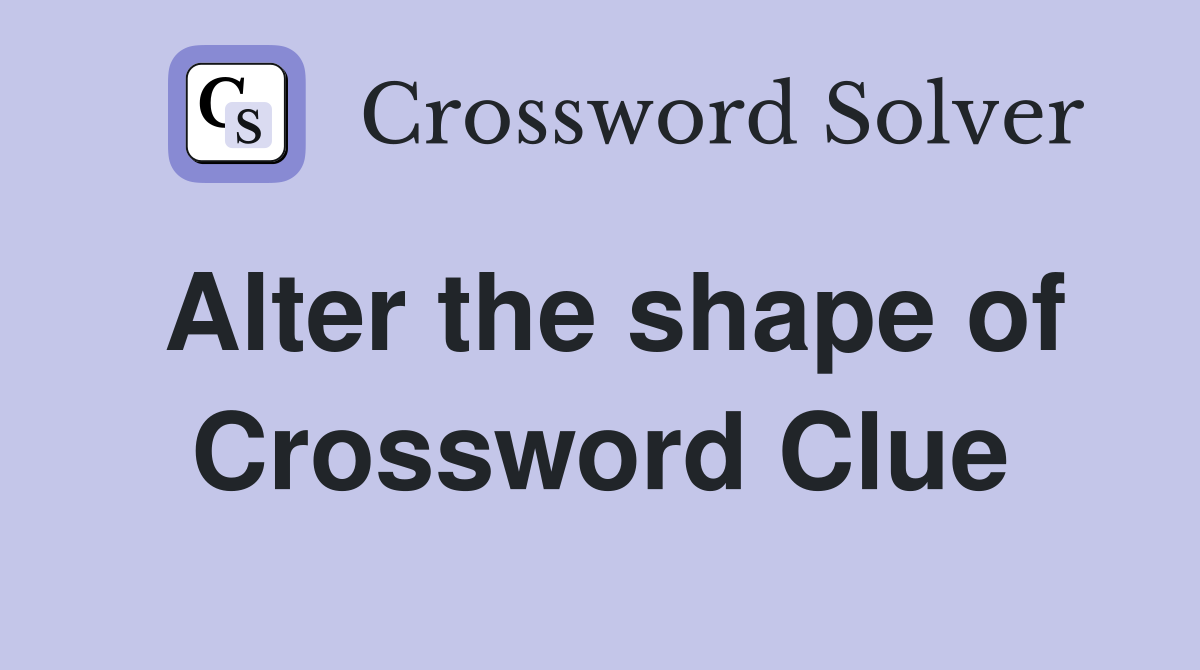 Alter the shape of Crossword Clue