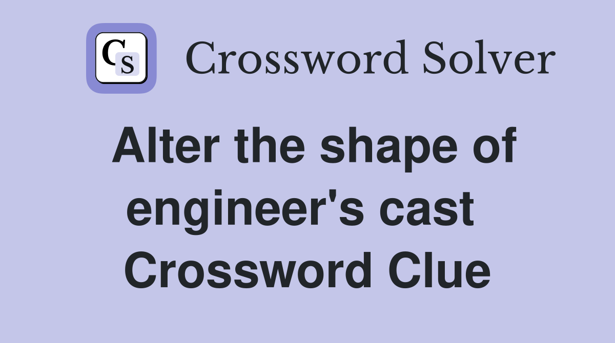 Alter the shape of engineer's cast  Crossword Clue