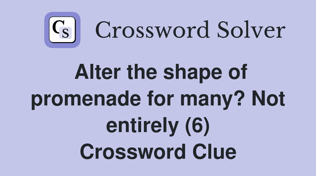 Alter the shape of promenade for many? Not entirely (6) Crossword Clue