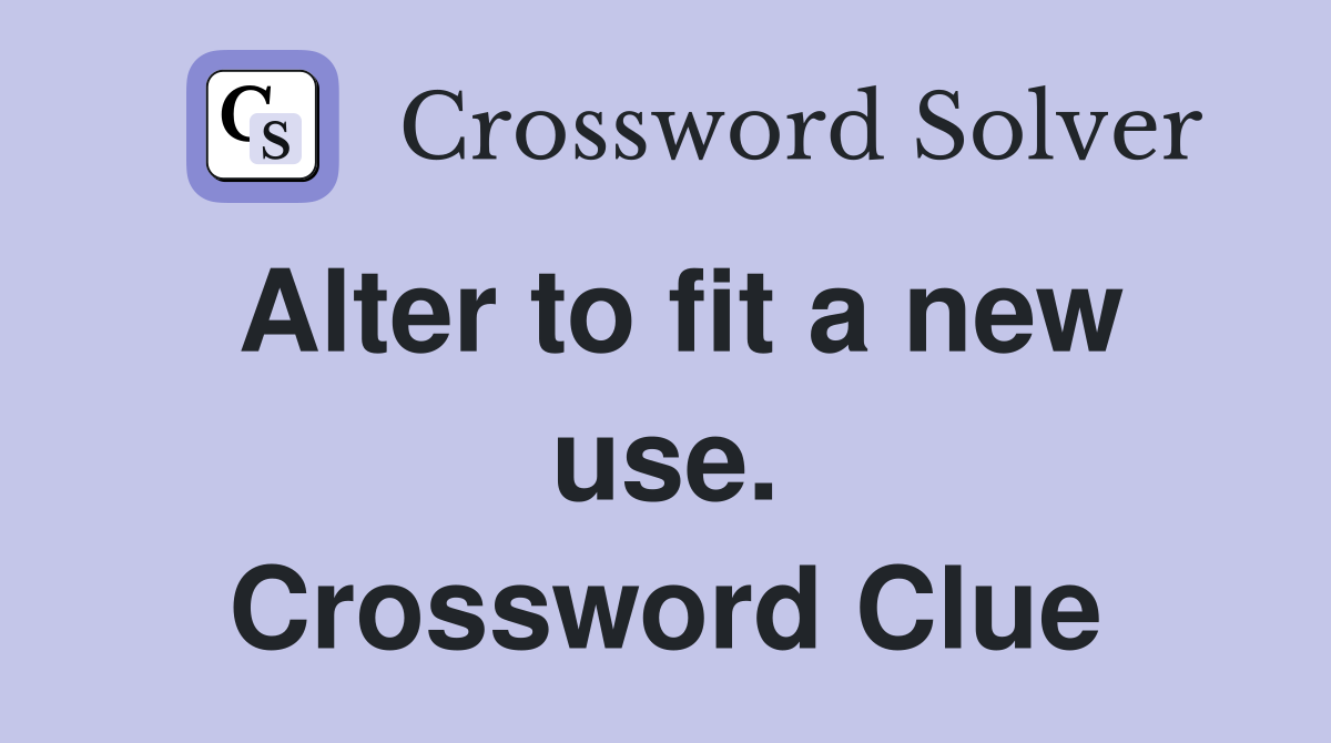 Alter to fit a new use. Crossword Clue