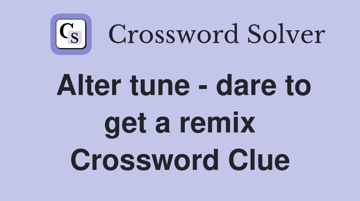 Alter tune - dare to get a remix Crossword Clue