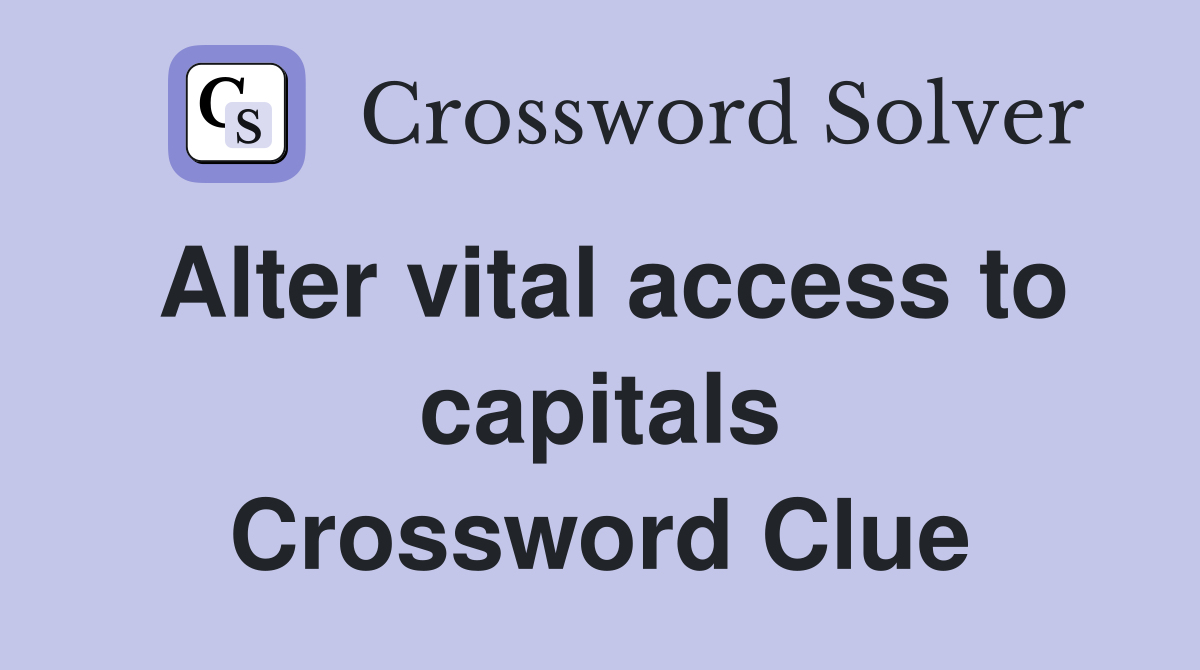 Alter vital access to capitals Crossword Clue