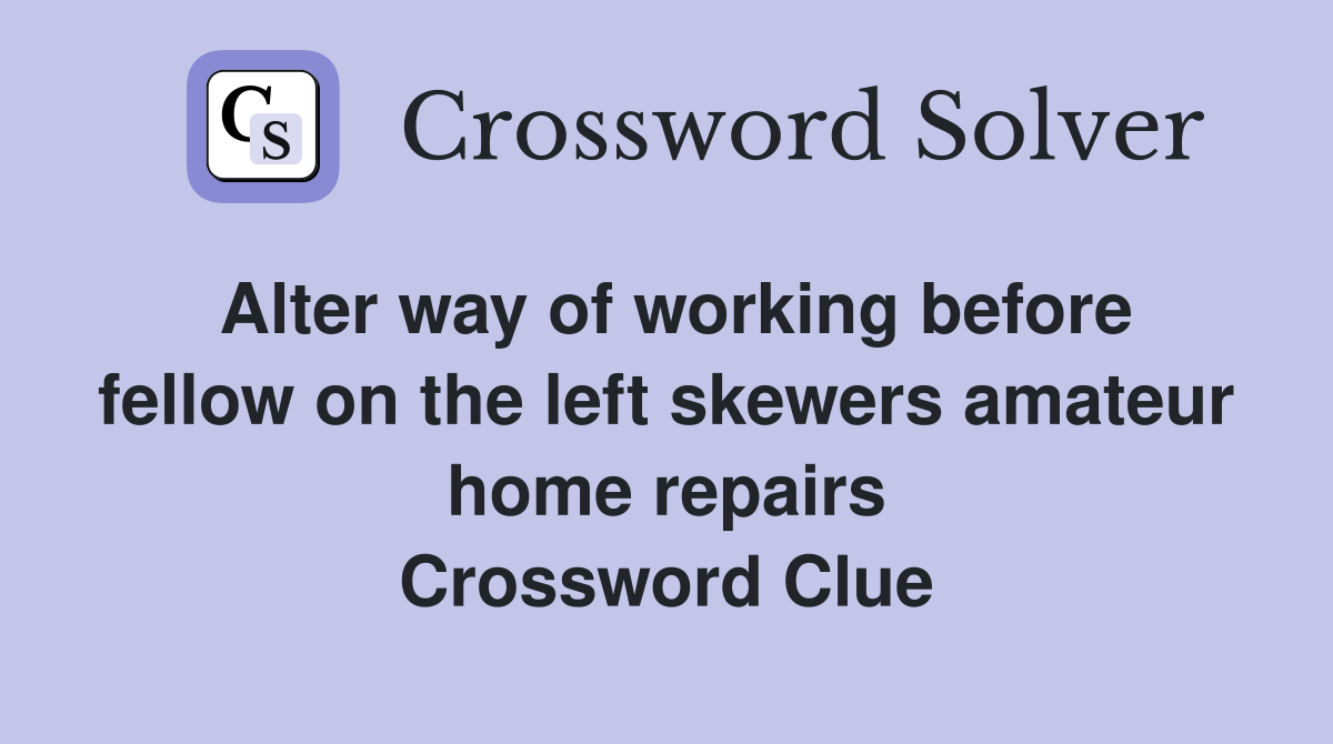 Alter way of working before fellow on the left skewers amateur home repairs Crossword Clue