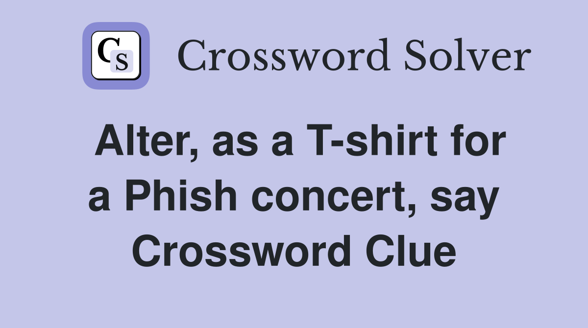 Alter, as a T-shirt for a Phish concert, say Crossword Clue