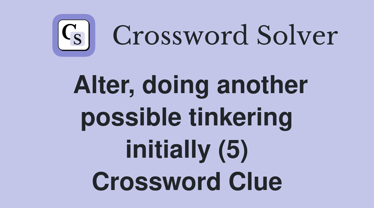 Alter, doing another possible tinkering initially (5) Crossword Clue