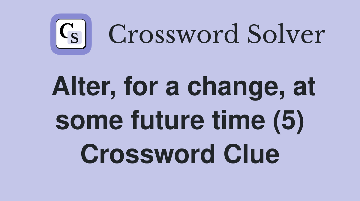 Alter, for a change, at some future time (5) Crossword Clue