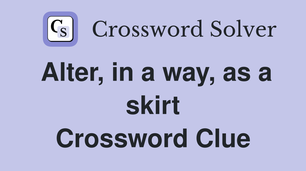 Alter, in a way, as a skirt Crossword Clue