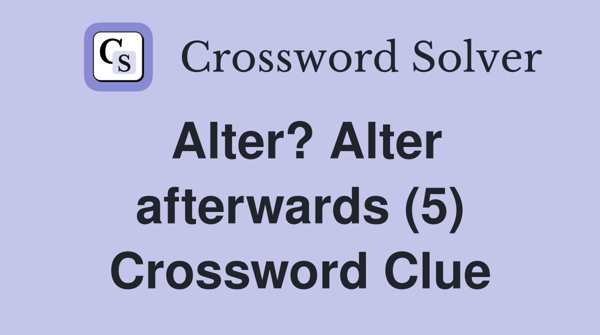 Alter? Alter afterwards (5) Crossword Clue