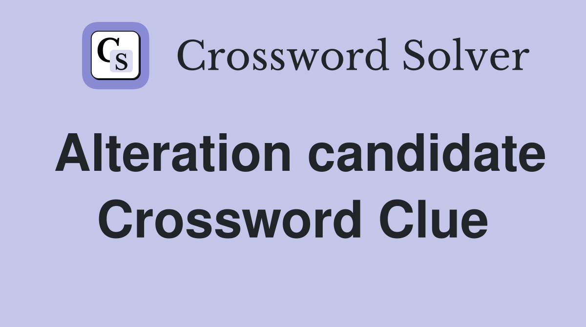 Alteration candidate Crossword Clue