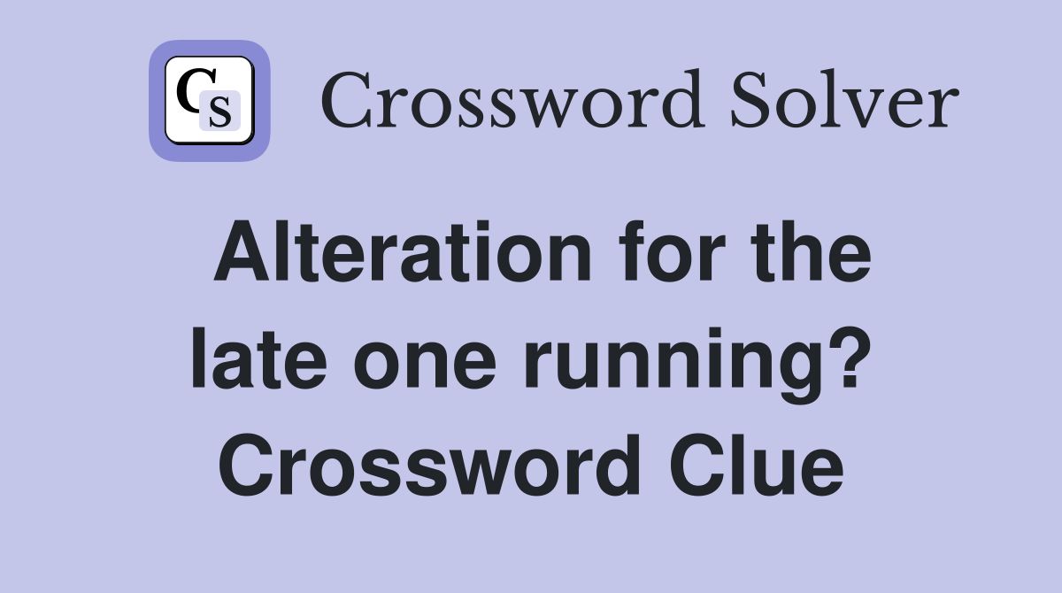 Alteration for the late one running? Crossword Clue