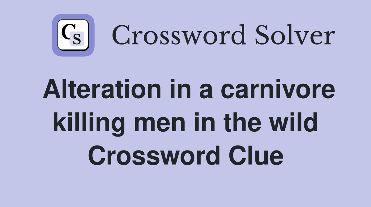 Alteration in a carnivore killing men in the wild Crossword Clue
