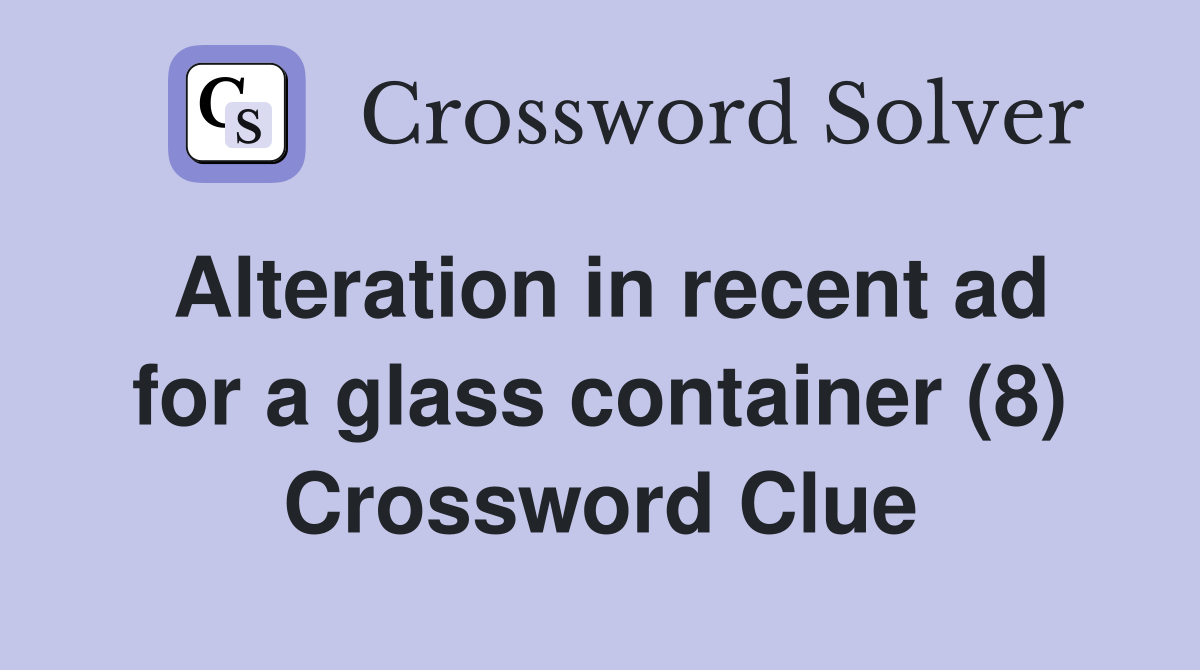Alteration in recent ad for a glass container (8) Crossword Clue