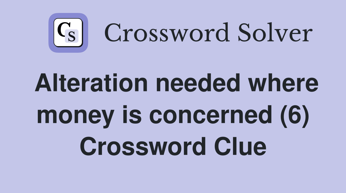 Alteration needed where money is concerned (6) Crossword Clue