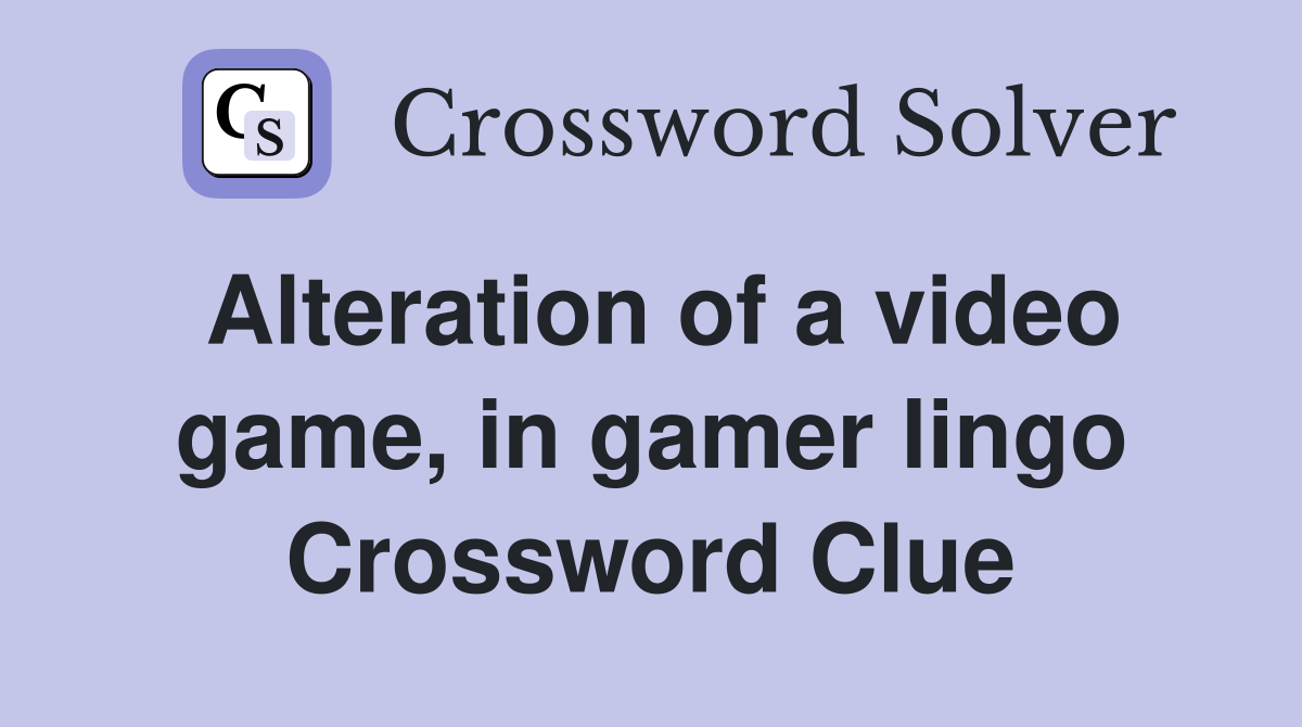Alteration of a video game, in gamer lingo Crossword Clue