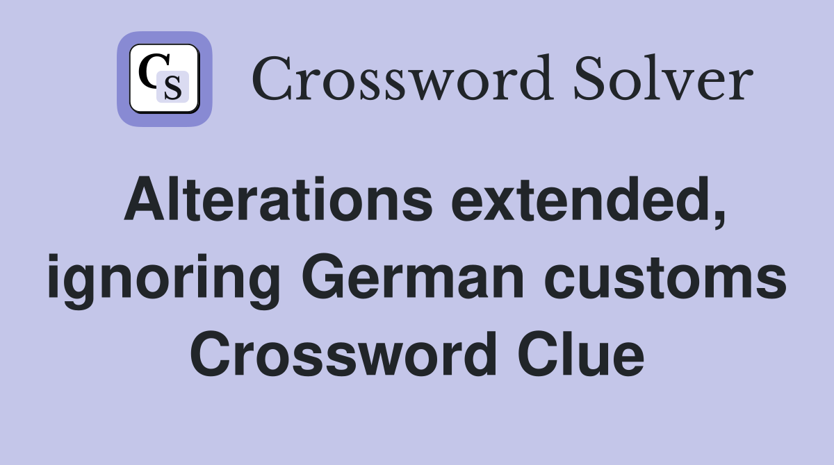 Alterations extended, ignoring German customs Crossword Clue