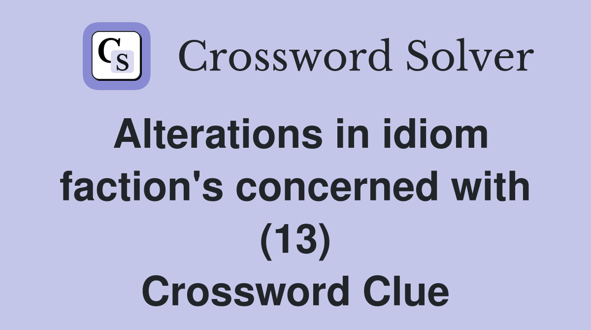 Alterations in idiom faction's concerned with (13) Crossword Clue