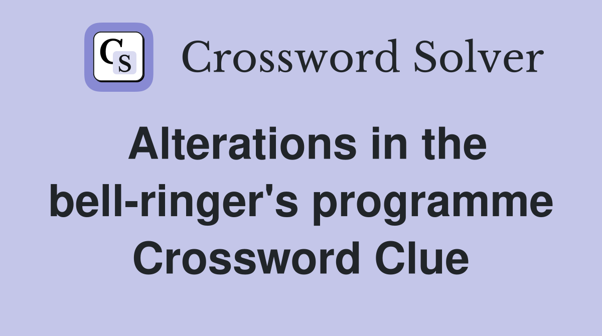 Alterations in the bell-ringer's programme Crossword Clue