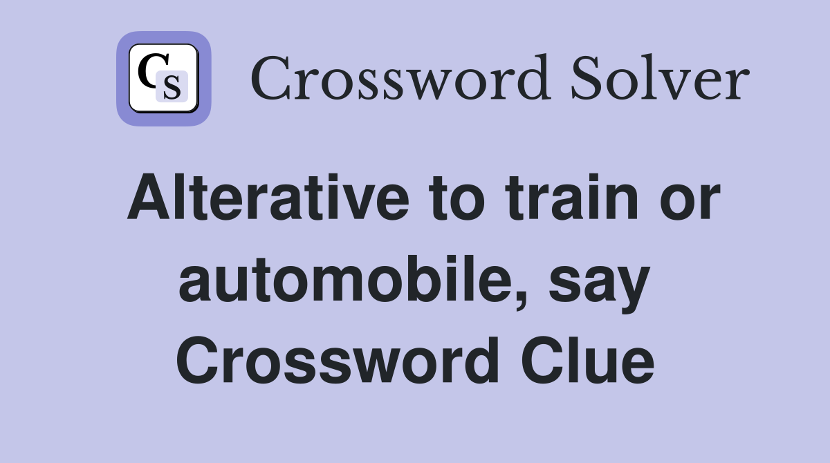 Alterative to train or automobile, say Crossword Clue