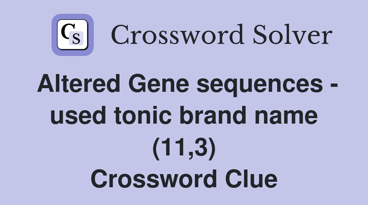 Altered Gene sequences - used tonic brand name (11,3) Crossword Clue