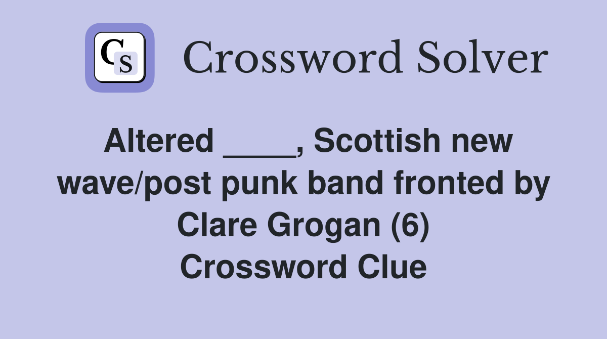 Altered ____, Scottish new wave/post punk band fronted by Clare Grogan (6) Crossword Clue