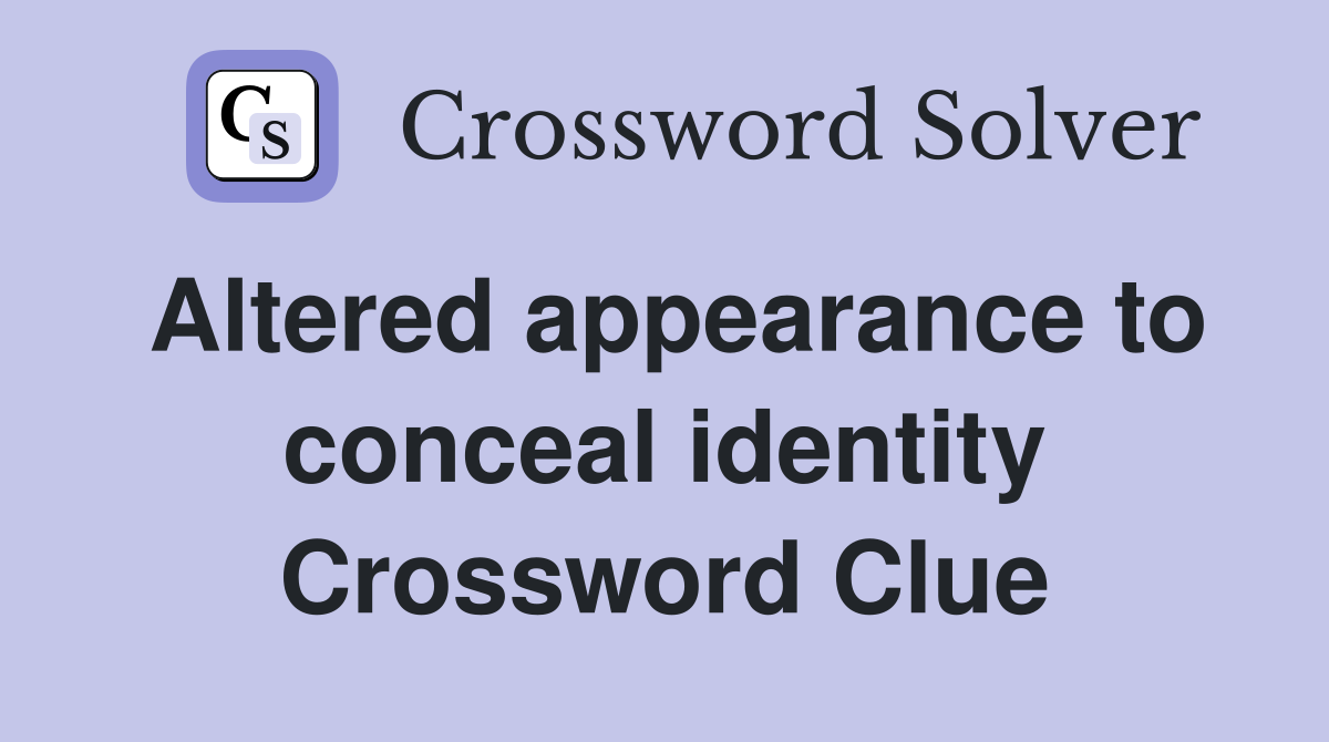 Altered appearance to conceal identity Crossword Clue