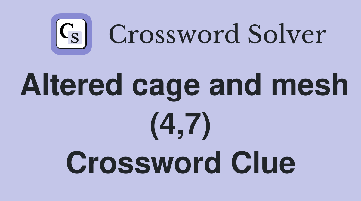 Altered cage and mesh (4,7) Crossword Clue