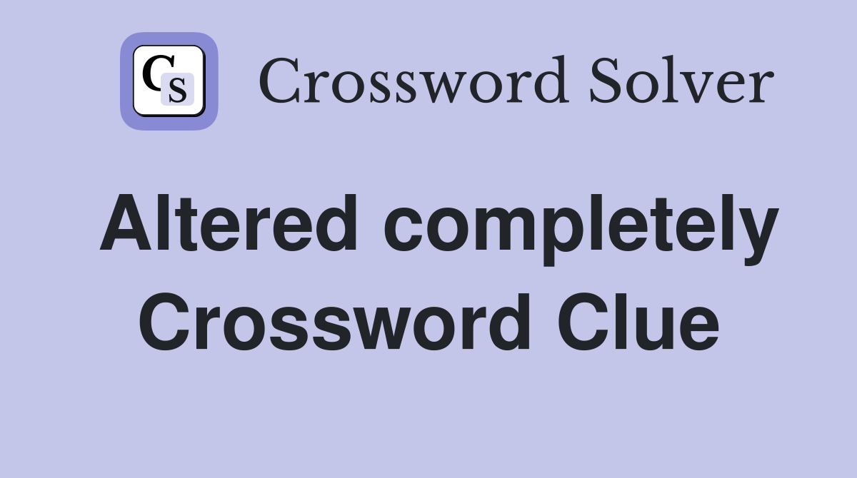 Altered completely Crossword Clue