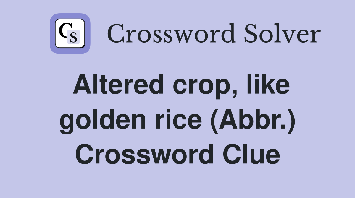 Altered crop, like golden rice (Abbr.) Crossword Clue