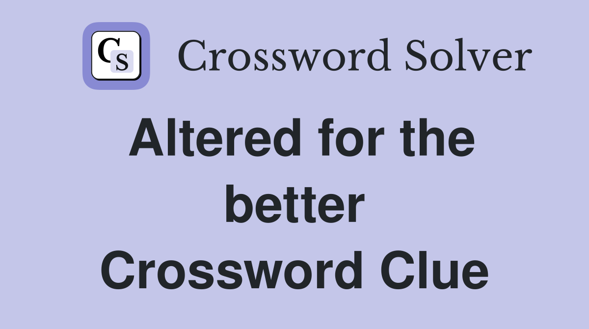 Altered for the better Crossword Clue