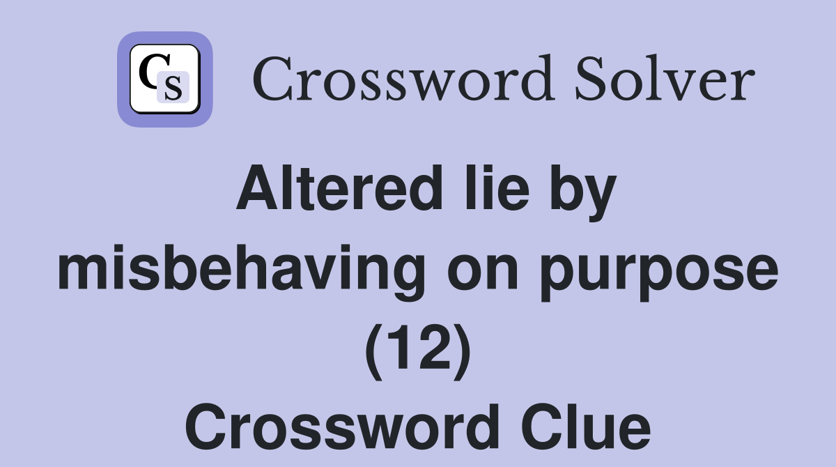 Altered lie by misbehaving on purpose (12) Crossword Clue