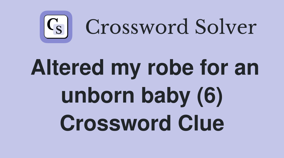 Altered my robe for an unborn baby (6) Crossword Clue